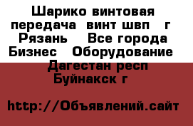 Шарико винтовая передача, винт швп .(г. Рязань) - Все города Бизнес » Оборудование   . Дагестан респ.,Буйнакск г.